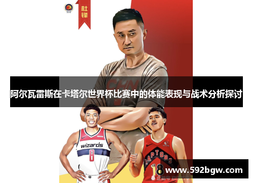阿尔瓦雷斯在卡塔尔世界杯比赛中的体能表现与战术分析探讨