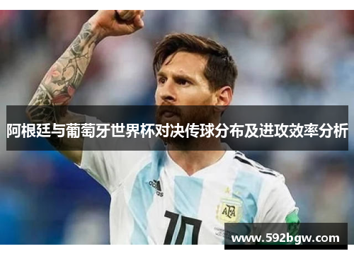 阿根廷与葡萄牙世界杯对决传球分布及进攻效率分析