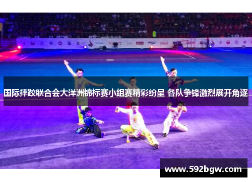 国际摔跤联合会大洋洲锦标赛小组赛精彩纷呈 各队争锋激烈展开角逐
