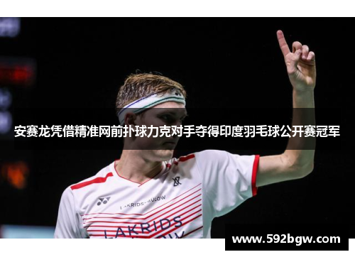 安赛龙凭借精准网前扑球力克对手夺得印度羽毛球公开赛冠军
