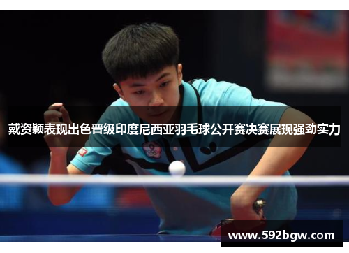 戴资颖表现出色晋级印度尼西亚羽毛球公开赛决赛展现强劲实力
