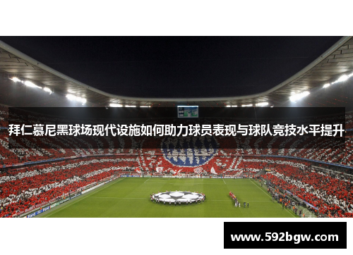 拜仁慕尼黑球场现代设施如何助力球员表现与球队竞技水平提升
