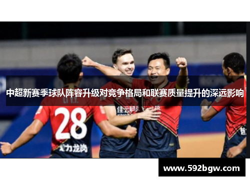 中超新赛季球队阵容升级对竞争格局和联赛质量提升的深远影响