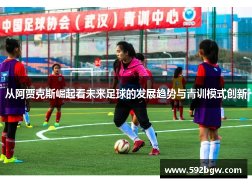 从阿贾克斯崛起看未来足球的发展趋势与青训模式创新