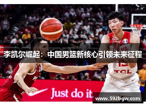 李凯尔崛起：中国男篮新核心引领未来征程