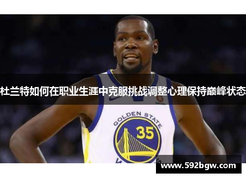 杜兰特如何在职业生涯中克服挑战调整心理保持巅峰状态