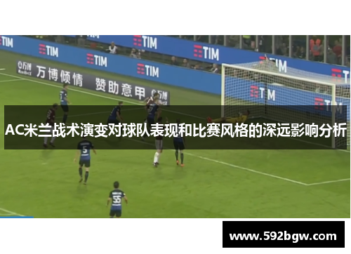AC米兰战术演变对球队表现和比赛风格的深远影响分析