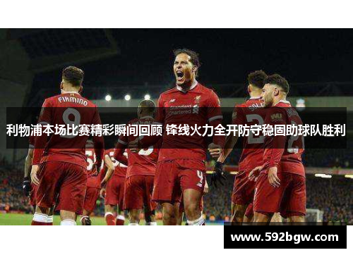 利物浦本场比赛精彩瞬间回顾 锋线火力全开防守稳固助球队胜利