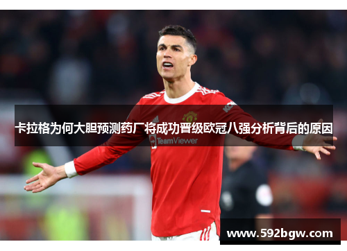 卡拉格为何大胆预测药厂将成功晋级欧冠八强分析背后的原因