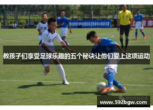 教孩子们享受足球乐趣的五个秘诀让他们爱上这项运动