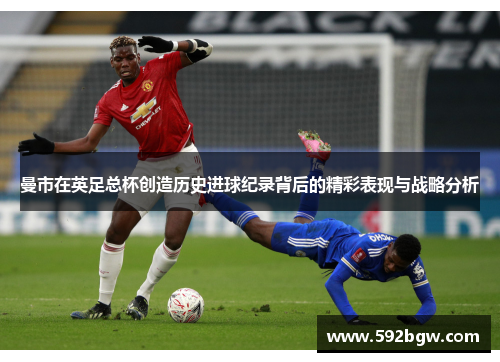 曼市在英足总杯创造历史进球纪录背后的精彩表现与战略分析