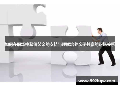 如何在职场中获得父亲的支持与理解培养亲子共赢的职场关系