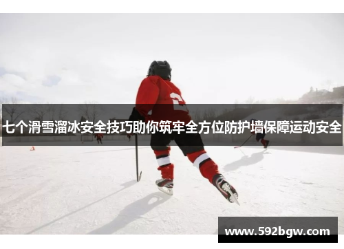 七个滑雪溜冰安全技巧助你筑牢全方位防护墙保障运动安全