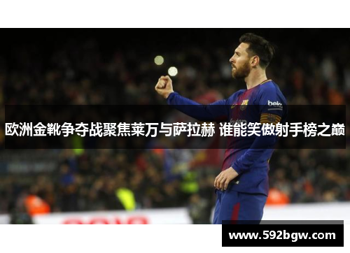 欧洲金靴争夺战聚焦莱万与萨拉赫 谁能笑傲射手榜之巅