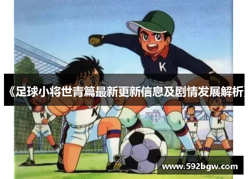 《足球小将世青篇最新更新信息及剧情发展解析》