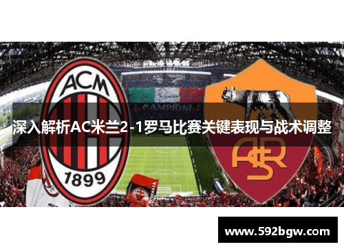 深入解析AC米兰2-1罗马比赛关键表现与战术调整
