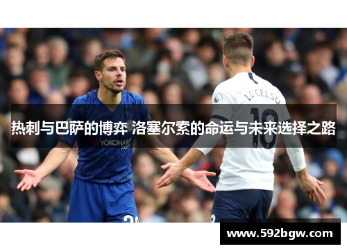 热刺与巴萨的博弈 洛塞尔索的命运与未来选择之路