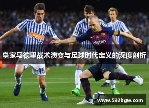 皇家马德里战术演变与足球时代定义的深度剖析