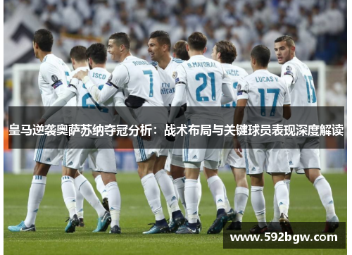 皇马逆袭奥萨苏纳夺冠分析：战术布局与关键球员表现深度解读