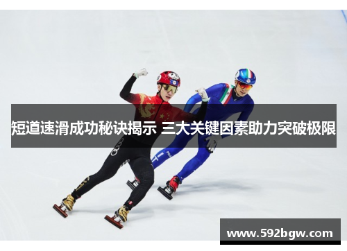 短道速滑成功秘诀揭示 三大关键因素助力突破极限