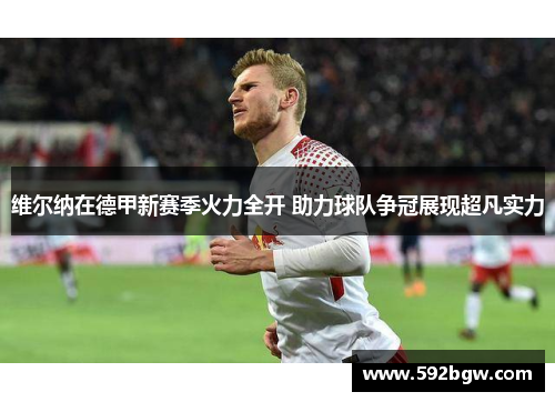 维尔纳在德甲新赛季火力全开 助力球队争冠展现超凡实力