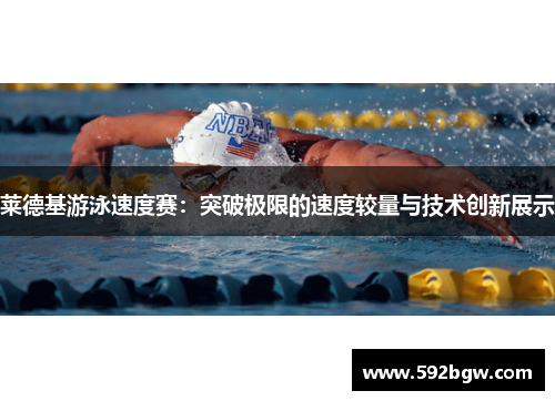 莱德基游泳速度赛:突破极限的速度较量与技术创新展示 莱德基游泳速度赛:突破极限的速度较量与技术创新展示