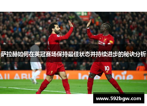 萨拉赫如何在英冠赛场保持最佳状态并持续进步的秘诀分析