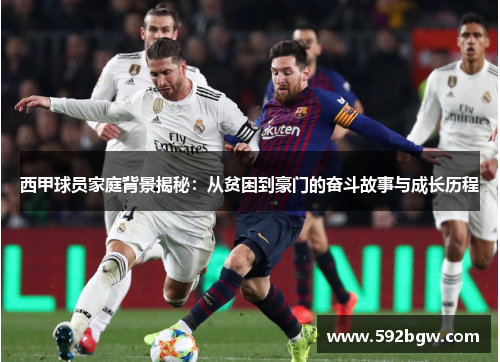 西甲球员家庭背景揭秘:从贫困到豪门的奋斗故事与成长历程 西甲球员家庭背景揭秘:从贫困到豪门的奋斗故事与成长历程