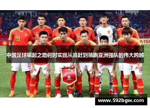 中国足球崛起之路何时实现从追赶到领跑亚洲强队的伟大跨越