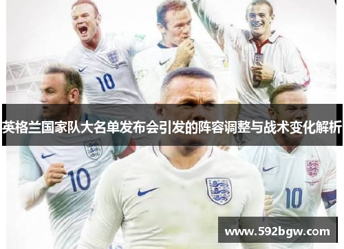 英格兰国家队大名单发布会引发的阵容调整与战术变化解析