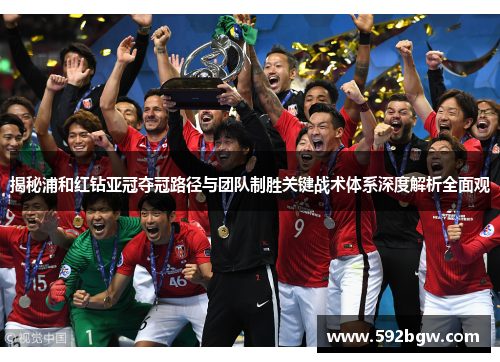 揭秘浦和红钻亚冠夺冠路径与团队制胜关键战术体系深度解析全面观
