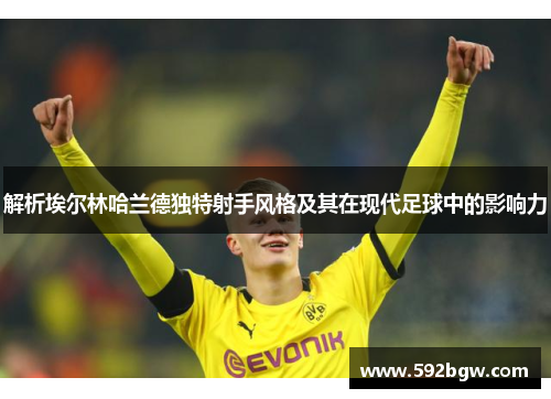 解析埃尔林哈兰德独特射手风格及其在现代足球中的影响力