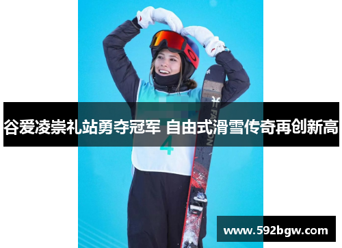 谷爱凌崇礼站勇夺冠军 自由式滑雪传奇再创新高